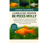 LA BIBLIA DEL CRIADOR DE PECES MOLLY: La guía completa de cuidado de peces Molly: explicación de los compañeros de tanque, la reproducción, la ... parámetros del agua y las variantes de color