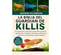 LA BIBLIA DEL GUARDIÁN DE KILLIS: El manual paso a paso para aficionados a los killis: reproducción, incubación de huevos, configuración del acuario, alimentación y guía de especies
