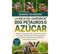 LA BIBLIA DEL GUARDIÁN DE LOS PETAUROS DEL AZÚCAR: Manual del propietario paso a paso para el cuidado del petauro del azúcar: dieta, vínculo, ... y elementos esenciales para la salud