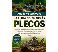 LA BIBLIA DEL GUARDIÁN DE PLECOS: Guía del bagre blindado (Plecos): configuración del hábitat, control de algas, alimentación, cría y consejos para el cuidado a largo plazo