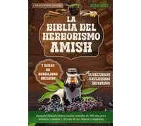La Biblia del Herborismo Amish: Sanación natural y botica casera, remedios de 300 años para dolencias comunes + Recetas de tés, tinturas y ungüentos