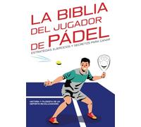 La Biblia del jugador de pádel: estrategias, ejercicios y secretos para ganar: Historia y filosofía de un Deporte Revolucionario. (Las Biblias del ... Guías completas para dominar tu deporte)