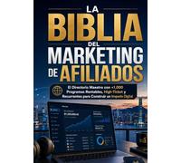 La Biblia del Marketing de Afiliados: El Directorio Maestro con +1,000 Programas Rentables, High-Ticket y Recurrentes para Construir un Imperio Digital