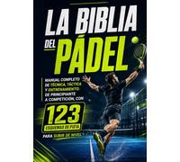 La Biblia del Pádel: Manual completo de técnica, táctica y entrenamiento: de principiante a competición, con 123 esquemas de pista para subir de nivel