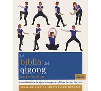 La biblia del Qigong. Guía definitiva de ejercicios para cultivar la energía vital