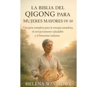 LA BIBLIA DEL QIGONG PARA MUJERES MAYORES DE 50: Una guía completa para la energía sanadora, el envejecimiento saludable y el bienestar radiante
