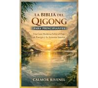 LA BIBLIA DEL QIGONG PARA PRINCIPIANTES: Una Guía Moderna Sobre el Flujo de Energía y la Armonía Interior