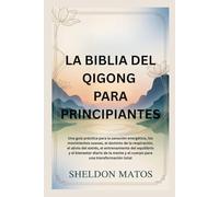 LA BIBLIA DEL QIGONG PARA PRINCIPIANTES: Una guía práctica para la sanación energética, los movimientos suaves, el dominio de la respiración, el alivio del estrés, el entrenamiento del equilibrio y e