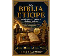 La Biblia etíope: historia, canon y escrituras cristianas antiguas: Un estudio del canon ortodoxo etíope, textos deuterocanónicos y tradiciones de la Iglesia primitiva