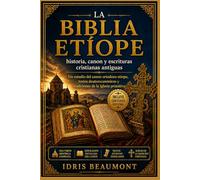 La Biblia etíope: historia, canon y escrituras cristianas antiguas: Un estudio del canon ortodoxo etíope, textos deuterocanónicos y tradiciones de la Iglesia primitiva