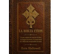 LA BIBLIA ETÍOPE: La guía completa del canon de 81 libros, las antiguas escrituras y la verdad detrás de la Biblia más incomprendida del mundo.