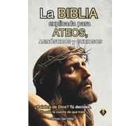La Biblia explicada para ateos, agnósticos y curiosos: ¿Palabra de Dios? Tú decides. Yo solo te cuento de qué trata
