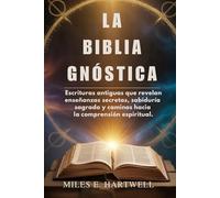 LA BIBLIA GNÓSTICA: Escrituras antiguas que revelan enseñanzas secretas, sabiduría sagrada y caminos hacia la comprensión espiritual.