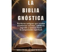 LA BIBLIA GNÓSTICA: Escrituras antiguas que revelan enseñanzas secretas, sabiduría sagrada y caminos hacia la comprensión espiritual.