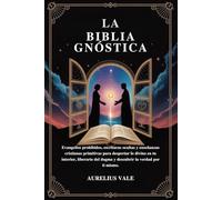 LA BIBLIA GNÓSTICA: Evangelios prohibidos, escrituras ocultas y enseñanzas cristianas primitivas para despertar lo divino en tu interior, liberarte del dogma y descubrir la verdad por ti mismo.