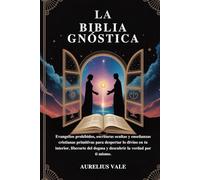 LA BIBLIA GNÓSTICA: Evangelios prohibidos, escrituras ocultas y enseñanzas cristianas primitivas para despertar lo divino en tu interior, liberarte del dogma y descubrir la verdad por ti mismo.