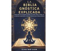 LA BIBLIA GNÓSTICA EXPLICADA: Redescubra los Evangelios perdidos de Tomás, María y Felipe con revelaciones espirituales y contexto histórico para el alma moderna