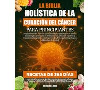 LA BIBLIA HOLÍSTICA DE LA CURACIÓN DEL CÁNCER PARA PRINCIPIANTES: Terapias naturales contra el cáncer, remedios para fortalecer el sistema ... integrativos para la prevención, la