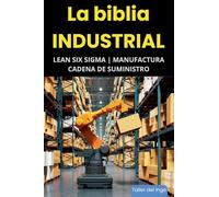 La biblia Industrial - Lean Six Sigma, Manufactura y Cadena de Suministro