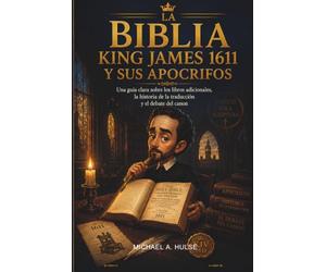 LA BIBLIA KING JAMES 1611 Y SUS APOCRIFOS: Una guía clara sobre los libros adicionales, la historia de la traducción y el debate del canon