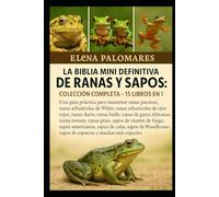 LA BIBLIA MINI DEFINITIVA DE RANAS Y SAPOS: COLECCIÓN COMPLETA - 15 LIBROS EN 1: Una guía práctica para mantener ranas pacman, ranas arborícolas de ... ranas toro, ranas de garras africanas...