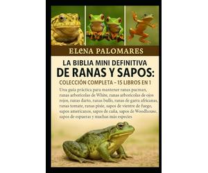 LA BIBLIA MINI DEFINITIVA DE RANAS Y SAPOS: COLECCIÓN COMPLETA - 15 LIBROS EN 1: Una guía práctica para mantener ranas pacman, ranas arborícolas de ... ranas toro, ranas de garras africanas...