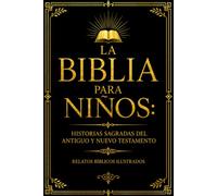 La Biblia para Niños: Historias Sagradas del Antiguo y Nuevo Testamento, Relatos Bíblicos Ilustrados, Enseñanzas de Fe, Sabiduría, Obediencia, Amor, ... y Valores Cristianos para Niños y Familias