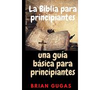 La Biblia para principiantes: una guía básica para principiantes