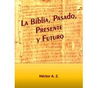 LA BIBLIA PASADO, PRESENTE Y FUTURO: Profecías, la gematría hebrea, ciencia y creación.