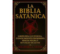 La Biblia Satánica: Sabiduría Luciferina, Conocimiento Prohibido, Magia Negra y Rituales Ocultos