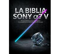 LA BIBLIA SONY α7 V: El manual definitivo para la clase magistral: De las grabaciones de estudio al dominio del escenario.