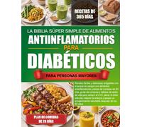LA BIBLIA SÚPER SIMPLE DE ALIMENTOS ANTIINFLAMATORIOS PARA DIABÉTICOS PARA PERSONAS MAYORES: Recetas fáciles y deliciosas amigables con el azúcar en ... 30 días, guías de compras y hábitos de es...