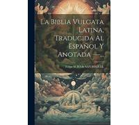 La Biblia Vulgata Latina, Traducida Al Español Y Anotada ---...