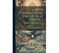 La Biblia Vulgata Latina, Traducida Al Español Y Anotada ---...