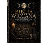 LA BIBLIA WICCANA: Brujería Antigua, Rituales Lunares, Magia Herbaria, El arte de Lanzar Hechizos y los Secretos de la Wicca Moderna