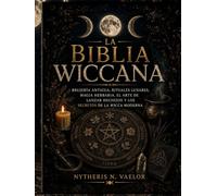 LA BIBLIA WICCANA: Brujería Antigua, Rituales Lunares, Magia Herbaria, El arte de Lanzar Hechizos y los Secretos de la Wicca Moderna