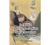 La Biblia y su largo camino hacia nosotros: Su historia, escritura, canon, traducción y contenido