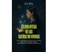 LA BIBLIOTECA DE LOS SUEÑOS NO VIVIDOS: Un Lugar Donde Puedes Leer Todas Las Vidas Que Podrías Haber Tenido Si Hubieras Tomado Otras Decisiones