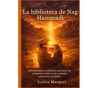 La biblioteca de Nag Hammadi: Descubriendo la sabiduría ancestral, los evangelios ocultos y las verdades espirituales perdidas