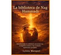 La biblioteca de Nag Hammadi: Descubriendo la sabiduría ancestral, los evangelios ocultos y las verdades espirituales perdidas