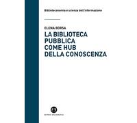 La biblioteca pubblica come hub della conoscenza. Il ruolo strategico delle raccolte e della comunità (Biblioteconomia e scienza dell'informazione)