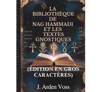 LA BIBLIOTHÈQUE DE NAG HAMMADI ET LES TEXTES GNOSTIQUES (ÉDITION EN GROS CARACTÈRES): Évangiles apocryphes, Écritures chrétiennes anciennes, Écrits de ... expliqué et plan de lecture complet