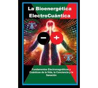 La Bioenergética ElectroCuántica: Fundamentos Electromagnéticos y Cuánticos de la Vida, la Conciencia y la Sanación