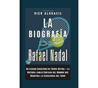 La Biografía de Rafael Nadal: Un Legado Esculpido en Tierra Batida - La Historia Jamás Contada del Hombre que Redefinió la Excelencia del Tenis