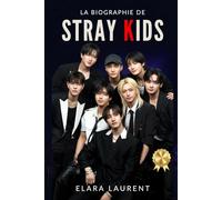 La biographie de STRAY KIDS: Bang Chan, Changbin, Han, Hyunjin, Felix et l'histoire d'une révolution mondiale du K-Pop