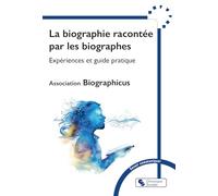 La biographie racontée par les biographes: Expériences et guide pratique