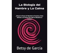 La Biología del Hambre y La Calma: ¿Porque la Fuerza de Voluntad no Funciona y Como Entrenar a tú Cuerpo, Para dejar de Resistirse al Cambio?