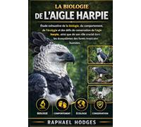 LA BIOLOGIE DE L'AIGLE HARPIE: Étude exhaustive de la biologie, du comportement, de l'écologie et des défis de conservation de l'aigle harpie, ainsi ... écosystèmes des forêts tropicales humides.