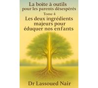 LA BOÎTE À OUTILS POUR LES PARENTS DÉSESPÉRÉS Tome 4 : Les deux ingrédients majeurs pour éduquer nos enfants