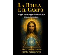 La bolla e il campo. Viaggio nella soggettività di Cristo. Come la coscienza umana incontra il logos eterno (La community di ilmiolibro.it)